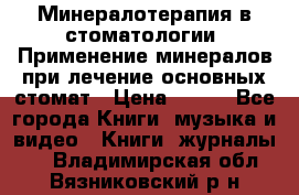 Минералотерапия в стоматологии  Применение минералов при лечение основных стомат › Цена ­ 253 - Все города Книги, музыка и видео » Книги, журналы   . Владимирская обл.,Вязниковский р-н